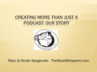 CREATING MORE THAN JUST A
      PODCAST: OUR STORY




Marc & Nicole Spagnuolo TheWoodWhisperer.com
 