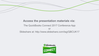 Access the presentation materials via:
The QuickBooks Connect 2017 Conference App
or
Slideshare at: http://www.slideshare.com/tag/QBCUK17
 