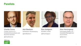 4
Panelists
Charlie Carne
Charlie Carne & Co -
Chartered Accountants and
Business Advisers
@CharlieCarne
Ash Beetson
Ashbeetson Bookkeeping
@AshBeetson
Ros Hodgson
BCAMS Limited
@RosHodgson
Alan Hemingway
Hemingway Bailey Ltd -
Chartered Management
Accountants
@AlanAcct
 