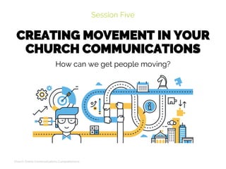 CREATING MOVEMENT IN YOUR
CHURCH COMMUNICATIONS
Session Five
Church Online Communications Comprehensive
How can we get people moving?
 