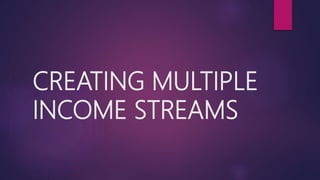 CREATING MULTIPLE
INCOME STREAMS
 