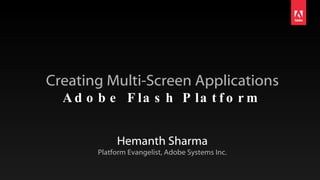 Creating Multi-Screen Applications Adobe Flash Platform Hemanth Sharma Platform Evangelist, Adobe Systems Inc. 