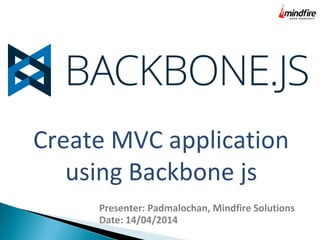 Create MVC application
using Backbone js
Presenter: Padmalochan, Mindfire Solutions
Date: 14/04/2014
 