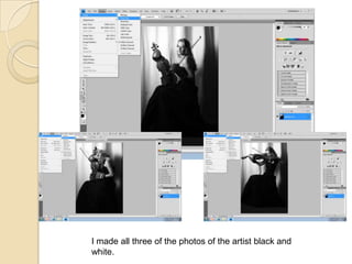 I made all three of the photos of the artist black and white.