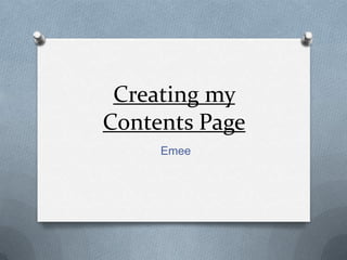 Creating my
Contents Page
Emee
 