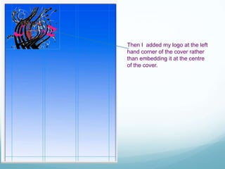 Then I added my logo at the left
hand corner of the cover rather
than embedding it at the centre
of the cover.
 
