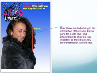 Here I have started adding in the
information of the inside. I have
gone for a light blue and
different font to show it’s less
important so then it will show
other information is more vital.
 