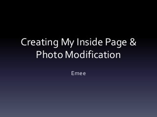 Creating My Inside Page &
Photo Modification
Emee
 