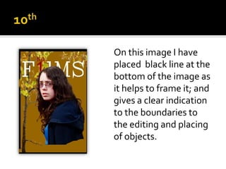 On this image I have
placed black line at the
bottom of the image as
it helps to frame it; and
gives a clear indication
to the boundaries to
the editing and placing
of objects.
 