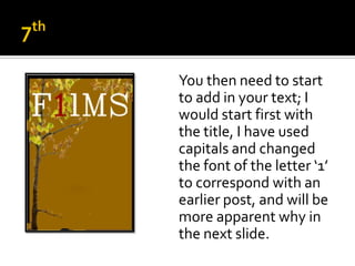 You then need to start
to add in your text; I
would start first with
the title, I have used
capitals and changed
the font of the letter ‘1’
to correspond with an
earlier post, and will be
more apparent why in
the next slide.
 