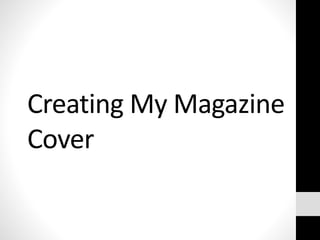 Creating My Magazine
Cover
 