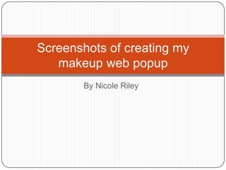 By Nicole Riley
Screenshots of creating my
makeup web popup
 