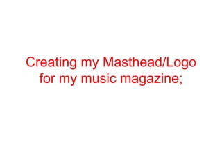 Creating my Masthead/Logo for my music magazine; 