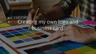 Creating my own logo and
business card
 