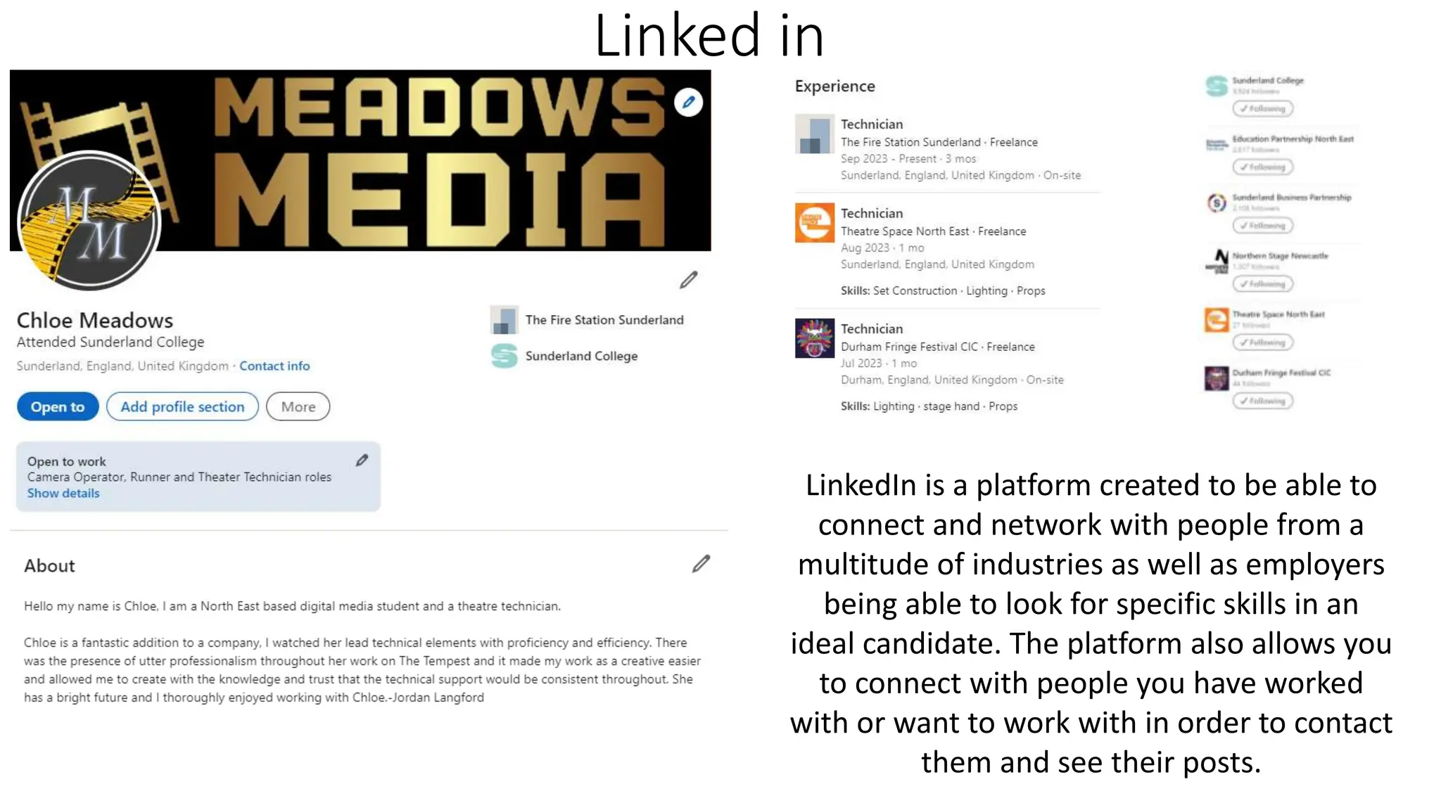 Linked in
LinkedIn is a platform created to be able to
connect and network with people from a
multitude of industries as well as employers
being able to look for specific skills in an
ideal candidate. The platform also allows you
to connect with people you have worked
with or want to work with in order to contact
them and see their posts.
 
