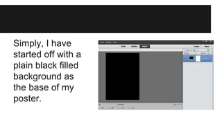 Simply, I have 
started off with a 
plain black filled 
background as 
the base of my 
poster. 
 