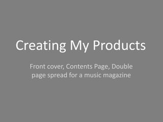 Creating My Products Front cover, Contents Page, Double page spread for a music magazine 