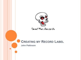 CREATING MY RECORD LABEL
John Pattinson
 