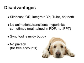 Disadvantages
  Slidecast OR integrate YouTube, not both

  No animations/transitions, hyperlinks
  sometimes (maintained ...