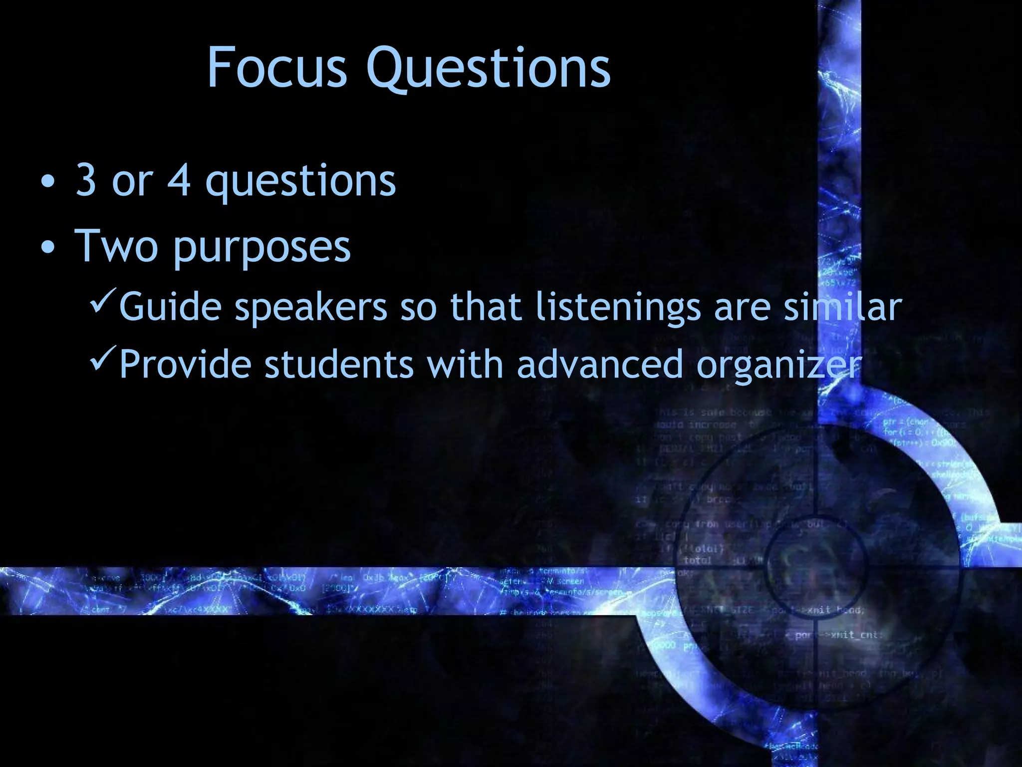 Focus Questions
• 3 or 4 questions
• Two purposes
  Guide speakers so that listenings are similar
  Provide students with advanced organizer
 