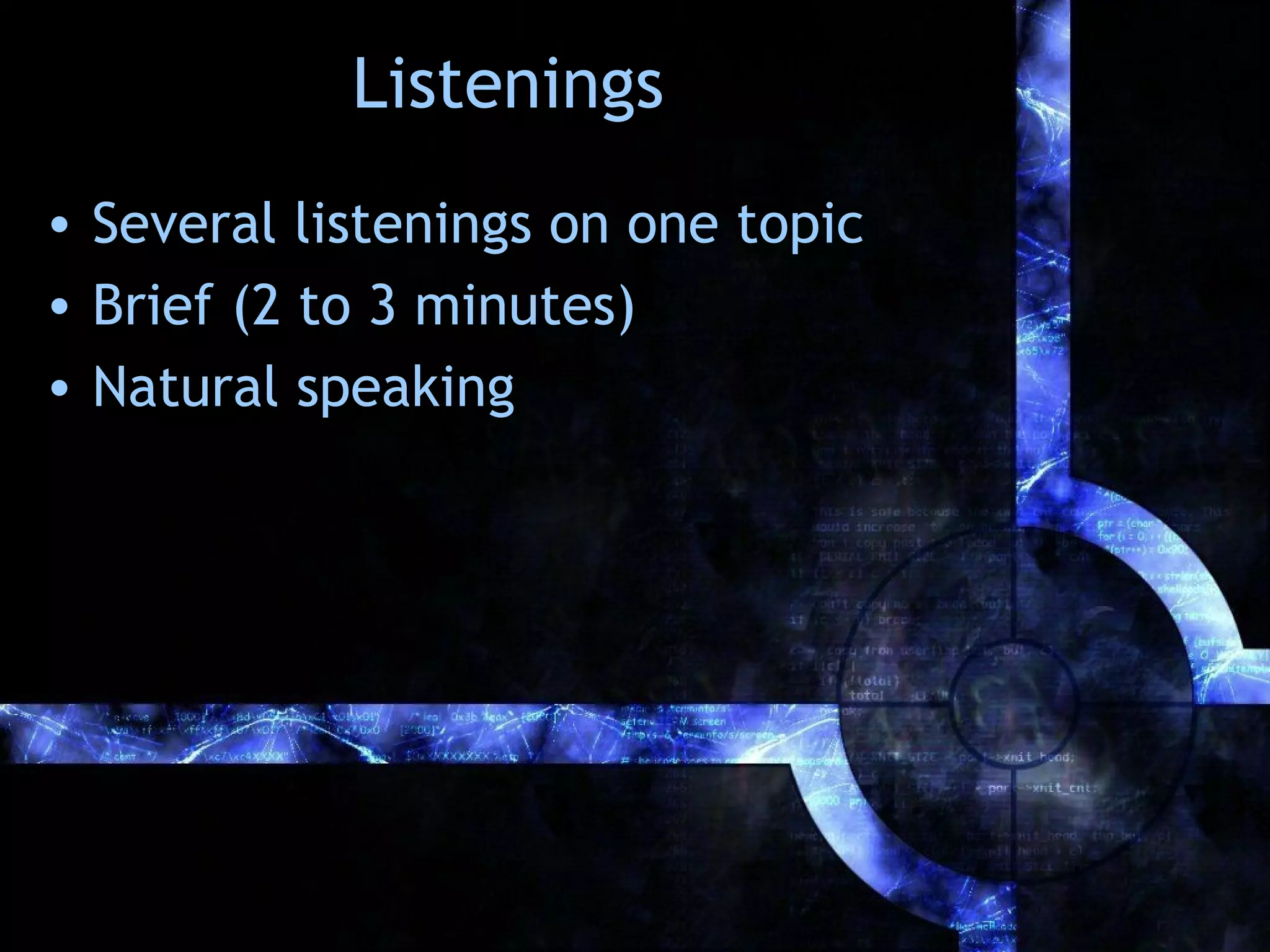 Listenings
• Several listenings on one topic
• Brief (2 to 3 minutes)
• Natural speaking
 