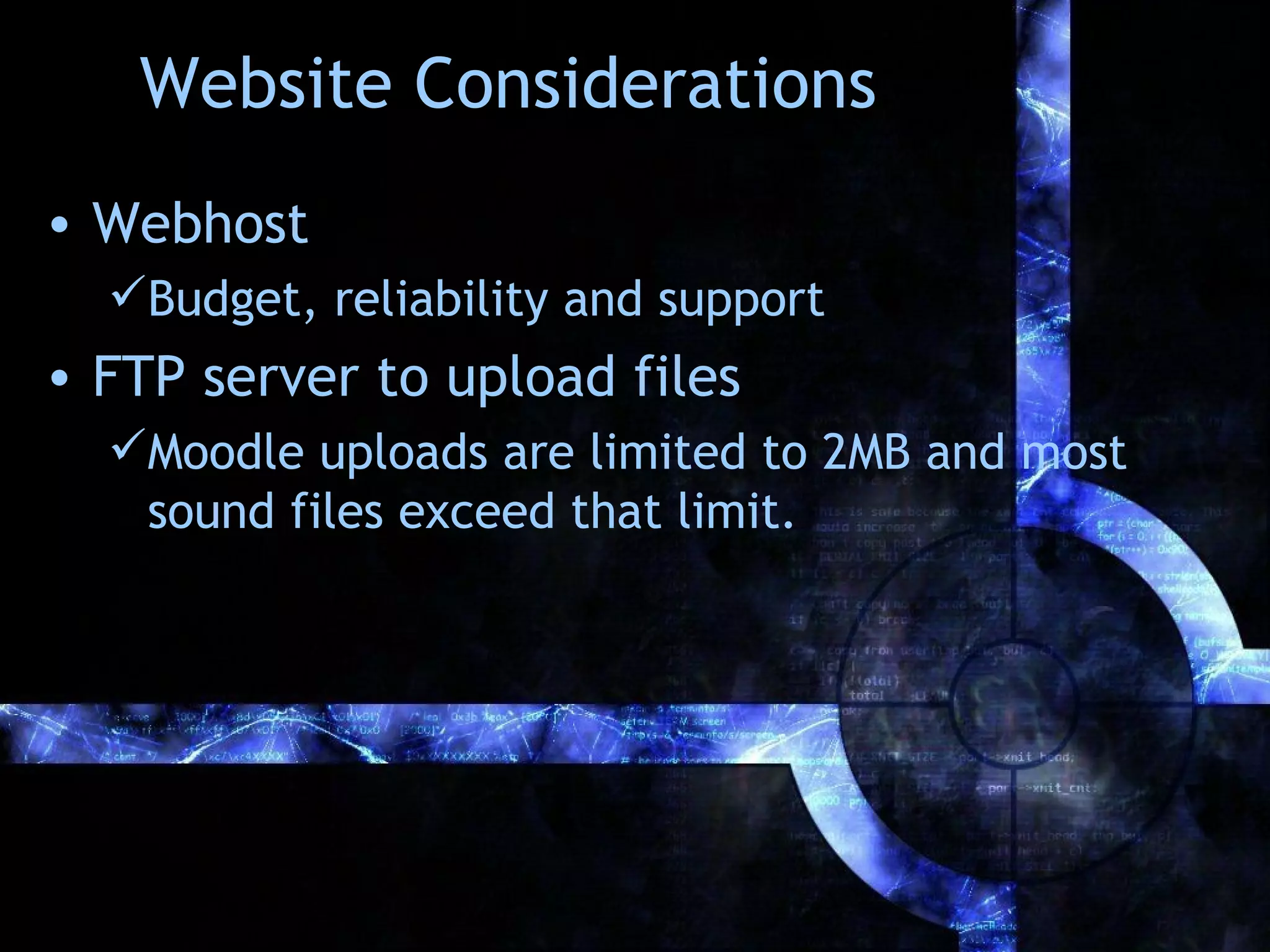 Website Considerations
• Webhost
  Budget, reliability and support
• FTP server to upload files
  Moodle uploads are limited to 2MB and most
   sound files exceed that limit.
 
