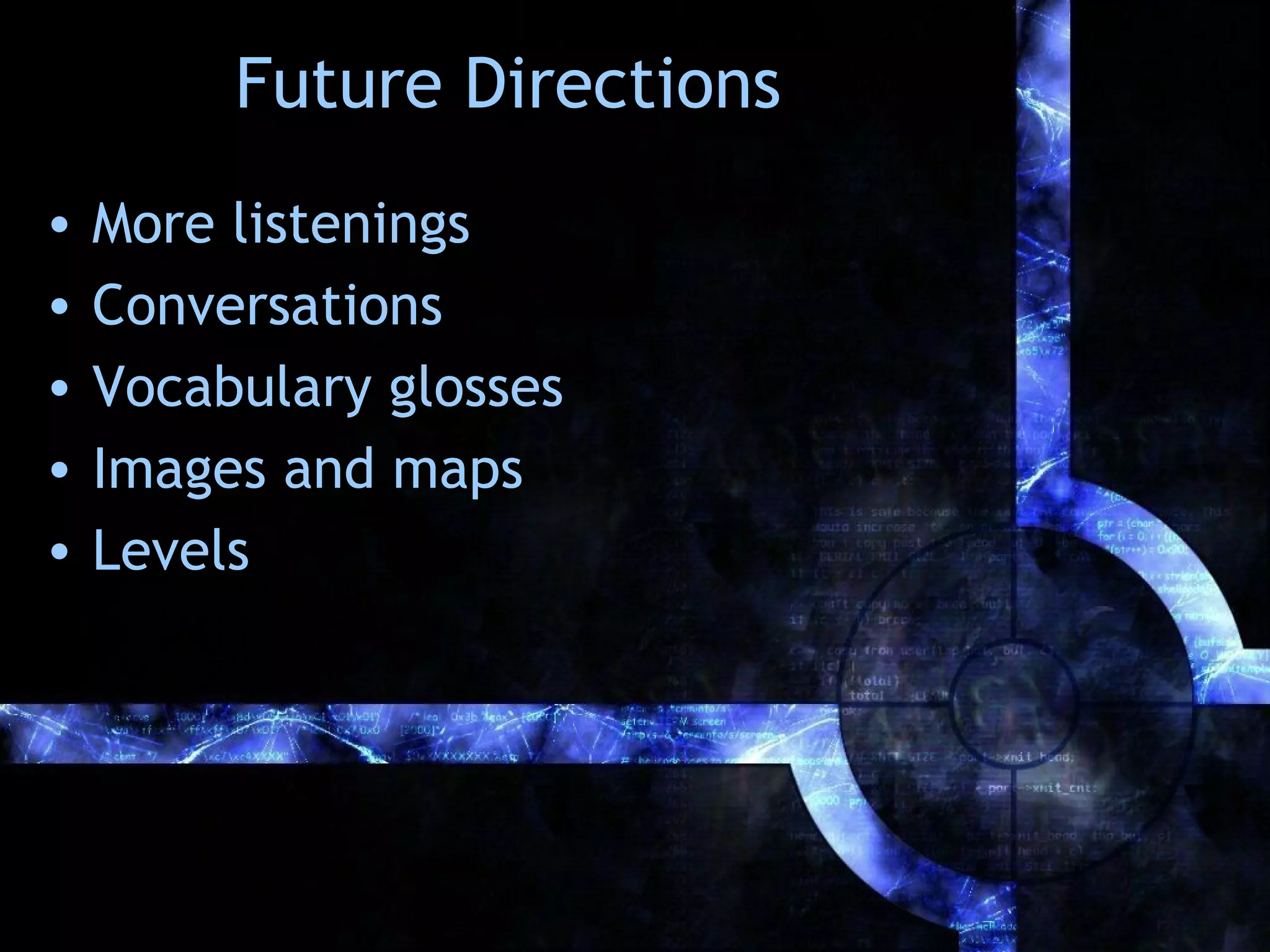 Future Directions
•   More listenings
•   Conversations
•   Vocabulary glosses
•   Images and maps
•   Levels
 