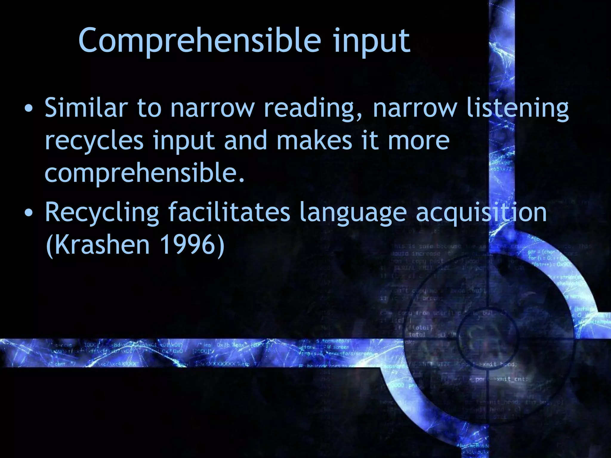 Comprehensible input
• Similar to narrow reading, narrow listening
  recycles input and makes it more
  comprehensible.
• Recycling facilitates language acquisition
  (Krashen 1996)
 