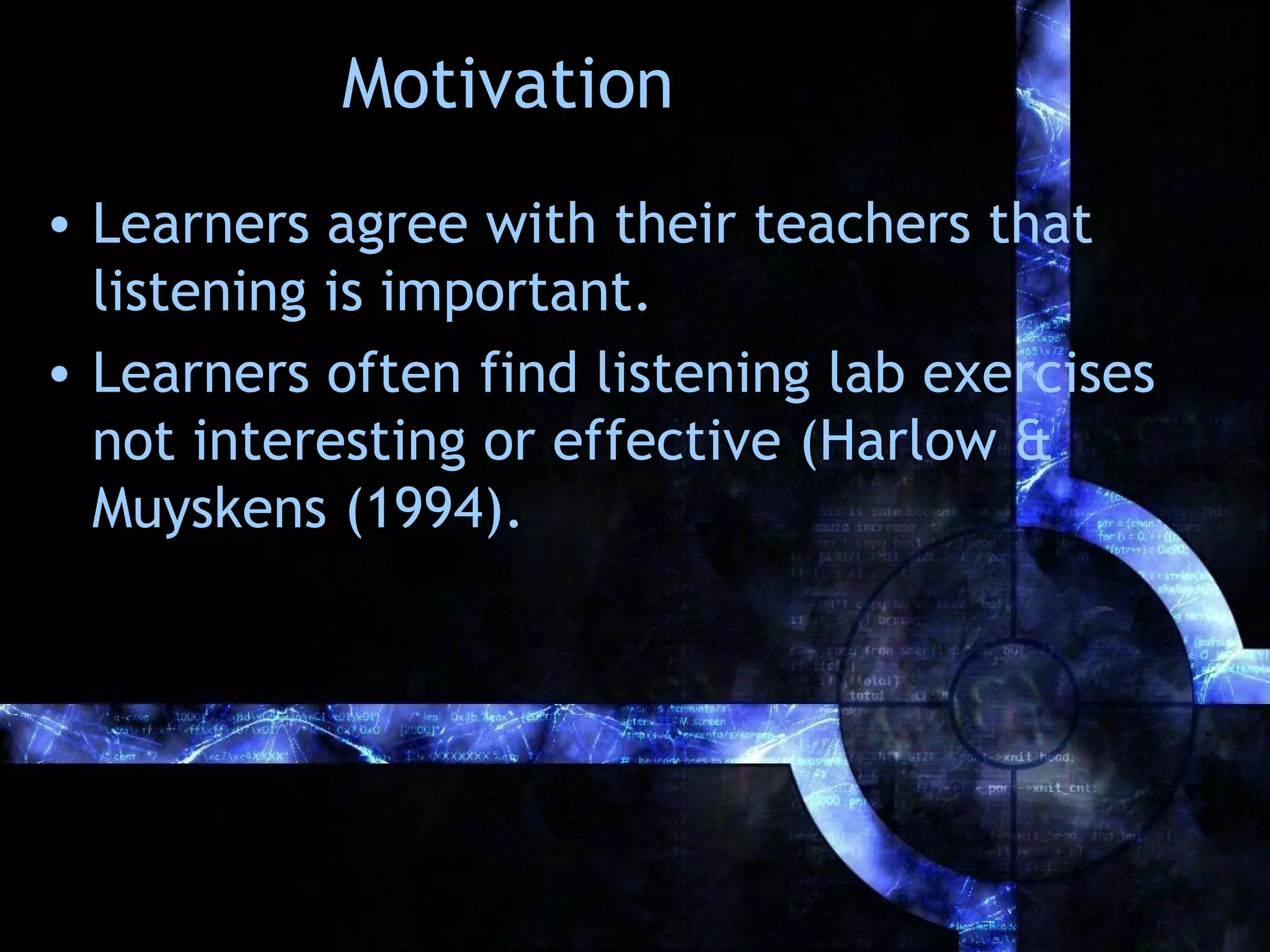 Motivation
• Learners agree with their teachers that
  listening is important.
• Learners often find listening lab exercises
  not interesting or effective (Harlow &
  Muyskens (1994).
 