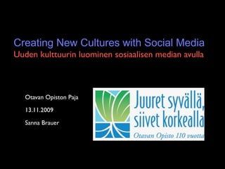 Creating New Cultures with Social Media
Uuden kulttuurin luominen sosiaalisen median avulla



   Otavan Opiston Paja

   13.11.2009

   Sanna Brauer
 