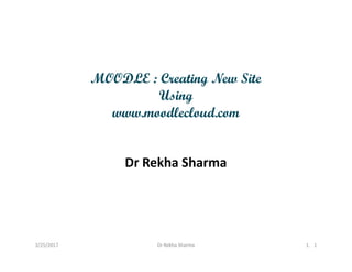 MOODLE : Creating New Site
Using
www.moodlecloud.com
Dr Rekha Sharma
3/25/2017 Dr Rekha Sharma 1. 1
 