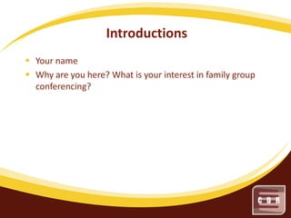 Introductions
 Your name
 Why are you here? What is your interest in family group
conferencing?

 