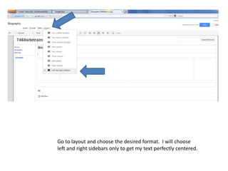Go to layout and choose the desired format. I will choose
left and right sidebars only to get my text perfectly centered.
 