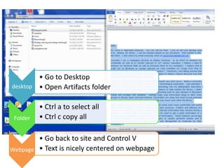• Go to Desktop
desktop • Open Artifacts folder


          • Ctrl a to select all
 Folder   • Ctrl c copy all

        • Go back to site and Control V
Webpage • Text is nicely centered on webpage
 