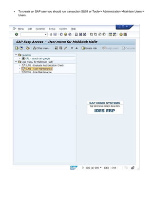  To create an SAP user you should run transaction SU01 or Tools-> Administration->Maintain Users->
Users.
 