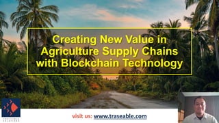 Creating New Value in
Agriculture Supply Chains
with Blockchain Technology
visit us: www.traseable.com
 