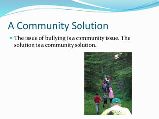 A Community Solution 
 The issue of bullying is a community issue. The 
solution is a community solution. 
 