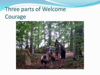 Three parts of Welcome 
Courage 
 