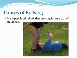 Causes of Bullying 
 Many people still think that bullying is just a part of 
childhood. 
 