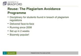 Reuse: The Plagiarism Avoidance
Programme
• Disciplinary for students found in breach of plagiarism
regulations
• Delivere...
