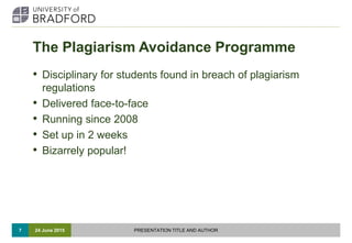 The Plagiarism Avoidance Programme
• Disciplinary for students found in breach of plagiarism
regulations
• Delivered face-...