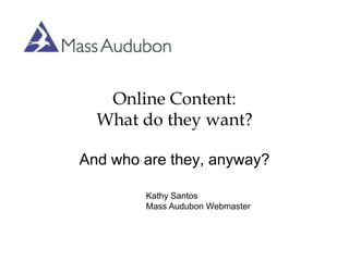 Online Content:What do they want? And who are they, anyway? Kathy Santos Mass Audubon Webmaster 