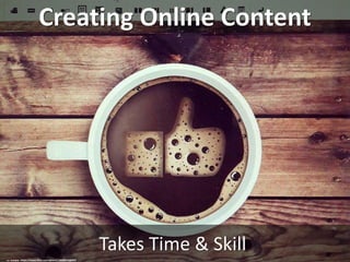 Creating Online Content
Takes Time & Skill
cc: ivanpw - https://www.flickr.com/photos/28288673@N07
 