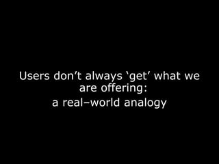 Users don’t always ‘get’ what we are offering: a real–world analogy 