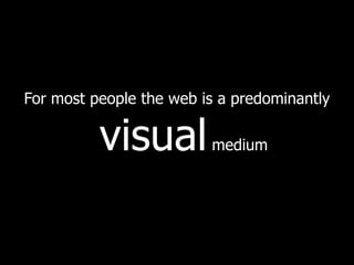 For most people the web is a predominantly  visual  medium 
