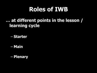 Roles of IWB …  at different points in the lesson / learning cycle Starter Main  Plenary 