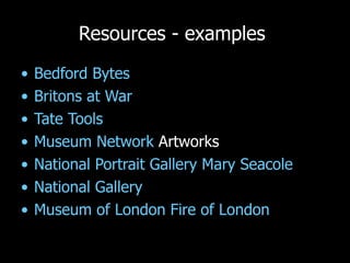 Resources - examples  Bedford Bytes  Britons at War Tate Tools Museum Network  Artworks National Portrait Gallery Mary Seacole National Gallery Museum of London Fire of London 