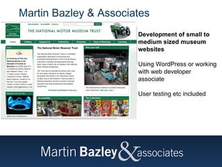 Martin Bazley & Associates  Development of small to medium sized museum websites Using WordPress or working with web developer associate User testing etc included 