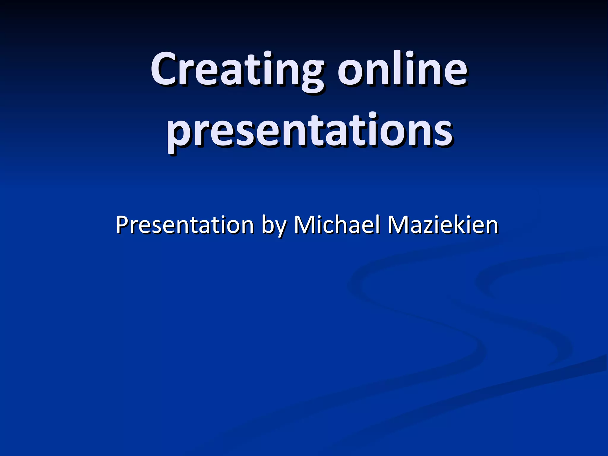Creating online presentations Presentation by Michael Maziekien