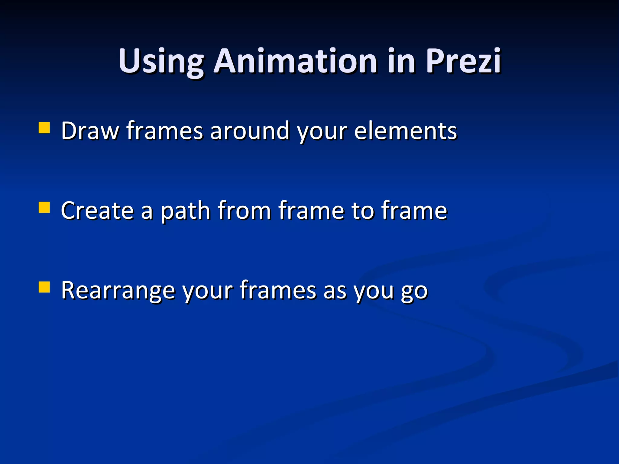 Using Animation in Prezi Draw frames around your elements Create a path from frame to frame Rearrange your frames as you go